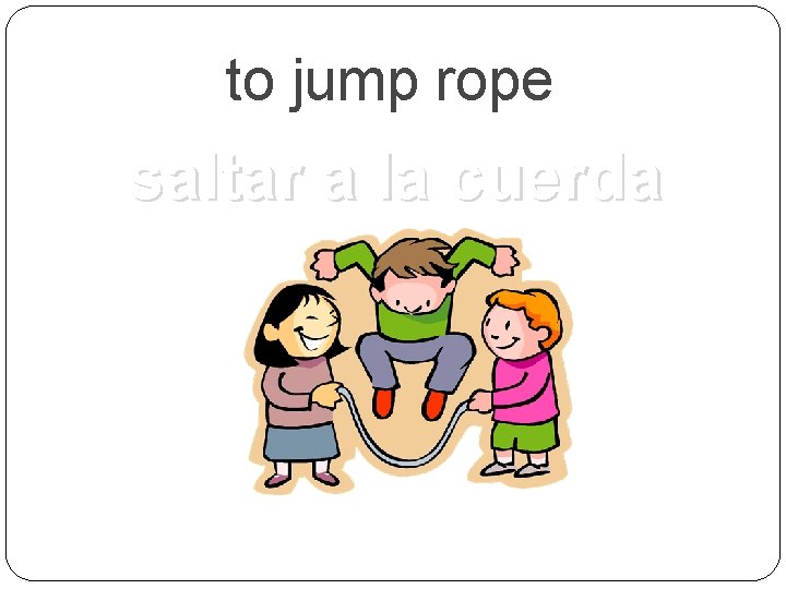 to jump rope saltar a la cuerda 