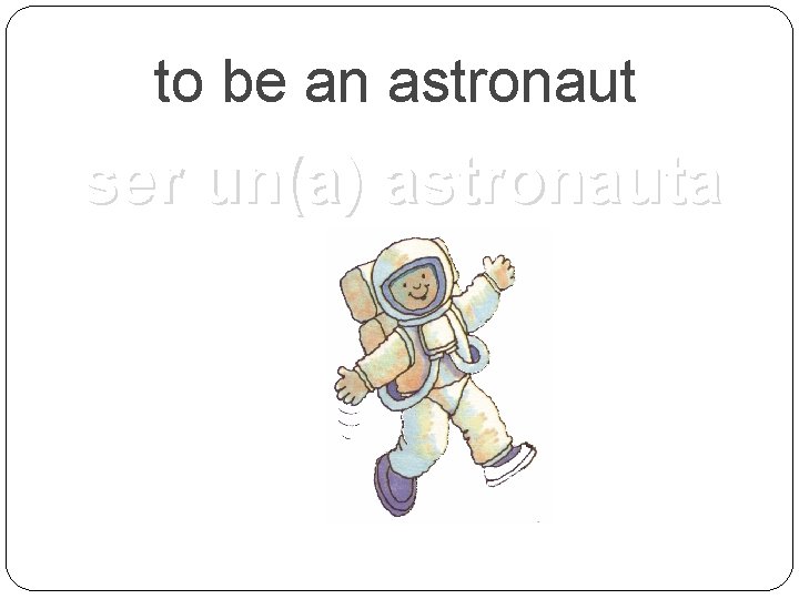 to be an astronaut ser un(a) astronauta 