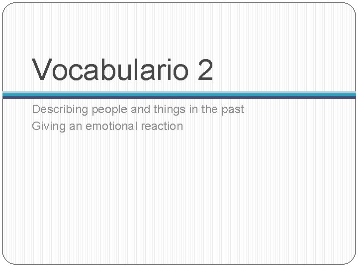 Vocabulario 2 Describing people and things in the past Giving an emotional reaction 