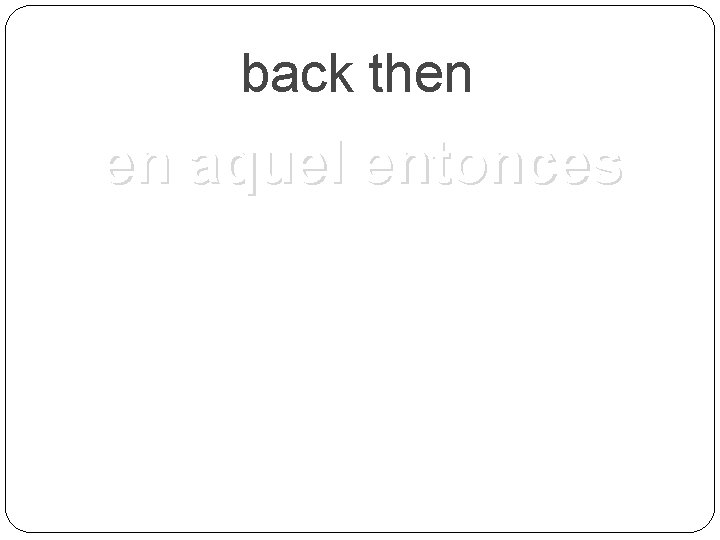 back then en aquel entonces 