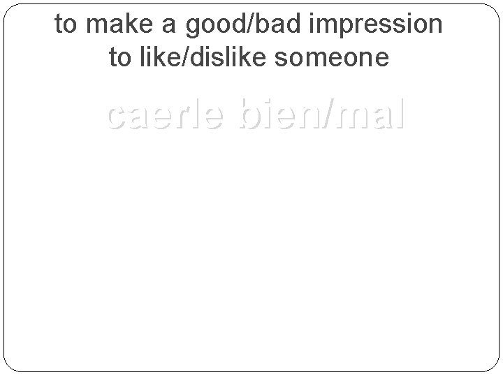 to make a good/bad impression to like/dislike someone caerle bien/mal 