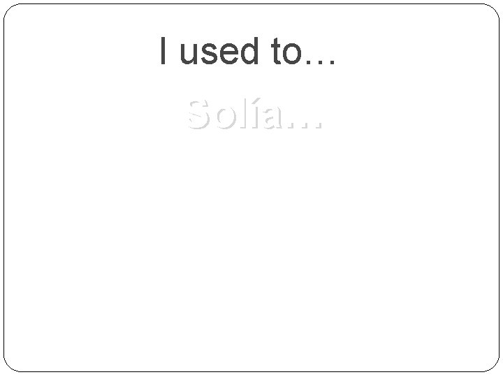 I used to… Solía… 