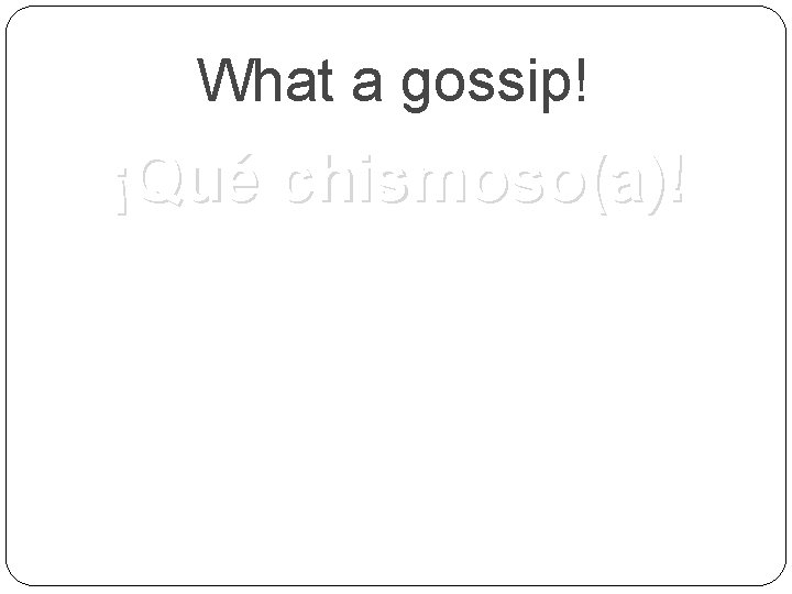 What a gossip! ¡Qué chismoso(a)! 