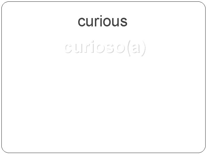 curious curioso(a) 