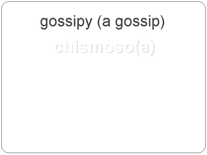 gossipy (a gossip) chismoso(a) 