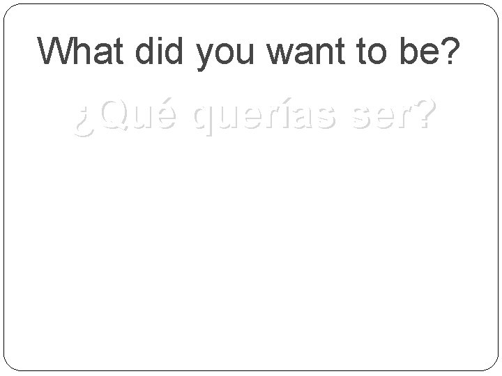What did you want to be? ¿Qué querías ser? 