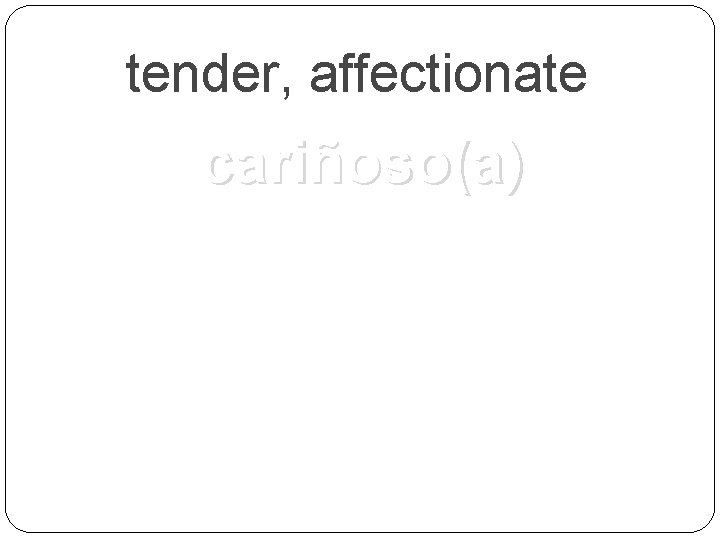 tender, affectionate cariñoso(a) 