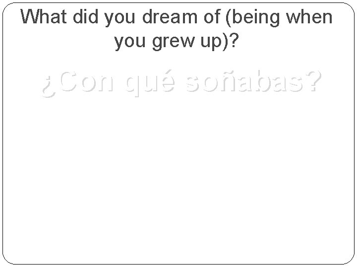 What did you dream of (being when you grew up)? ¿Con qué soñabas? 