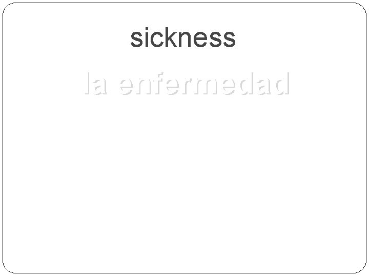 sickness la enfermedad 