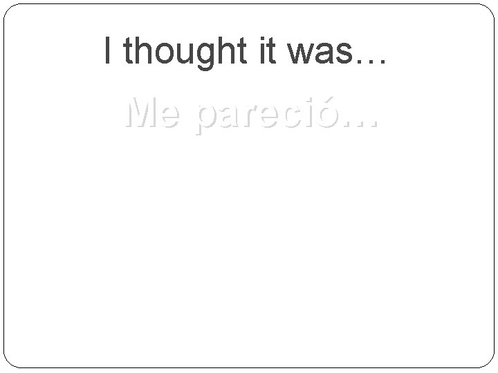 I thought it was… Me pareció… 