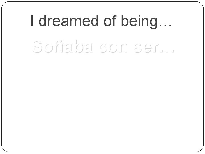 I dreamed of being… Soñaba con ser… 