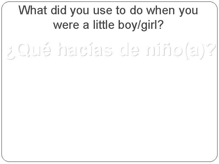 What did you use to do when you were a little boy/girl? ¿Qué hacías