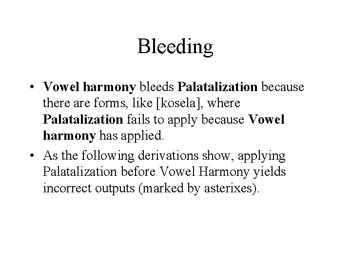 Bleeding • Vowel harmony bleeds Palatalization because there are forms, like [kosela], where Palatalization