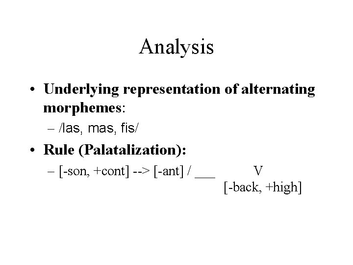 Analysis • Underlying representation of alternating morphemes: – /las, mas, fis/ • Rule (Palatalization): Analysis • Underlying representation of alternating morphemes: – /las, mas, fis/ • Rule (Palatalization):