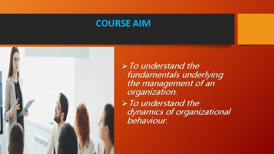 COURSE AIM ØTo understand the fundamentals underlying the management of an organization. ØTo understand