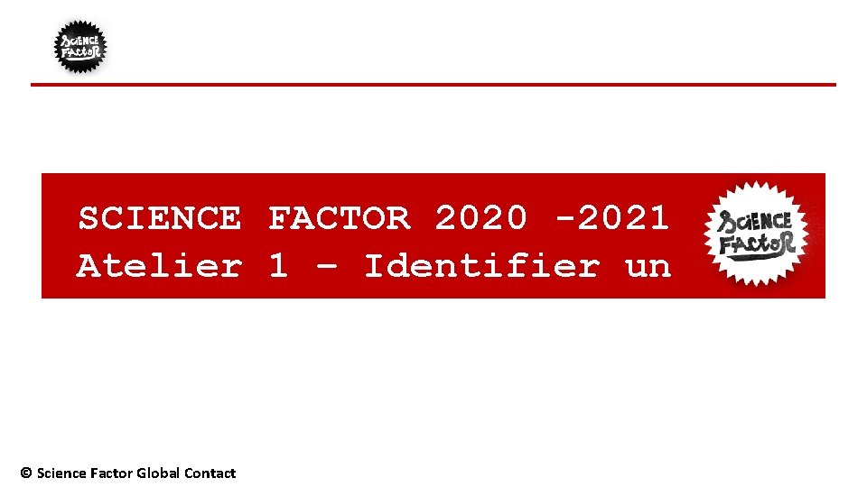 SCIENCE FACTOR 2020 -2021 Atelier 1 – Identifier un probleme problème © Science Factor