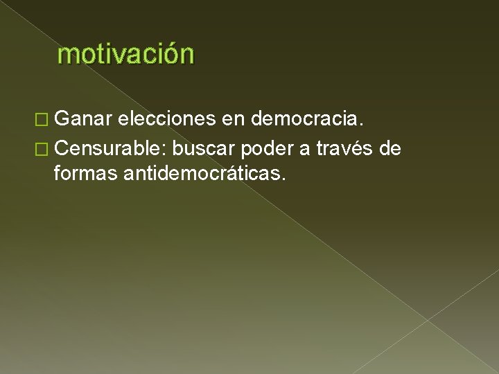 motivación � Ganar elecciones en democracia. � Censurable: buscar poder a través de formas