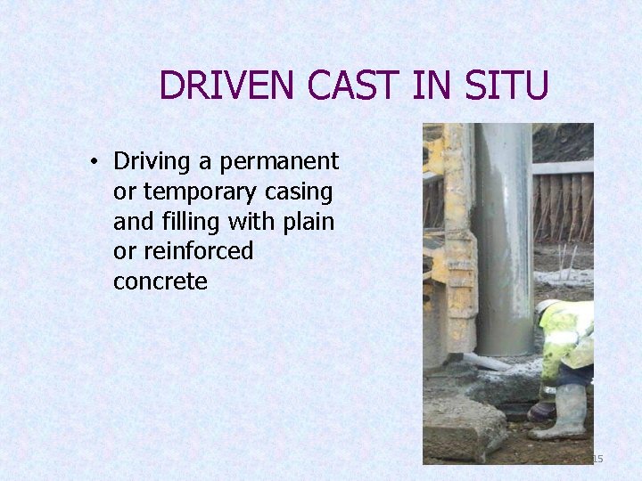 DRIVEN CAST IN SITU • Driving a permanent or temporary casing and filling with