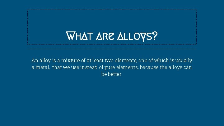 What are alloys? An alloy is a mixture of at least two elements, one