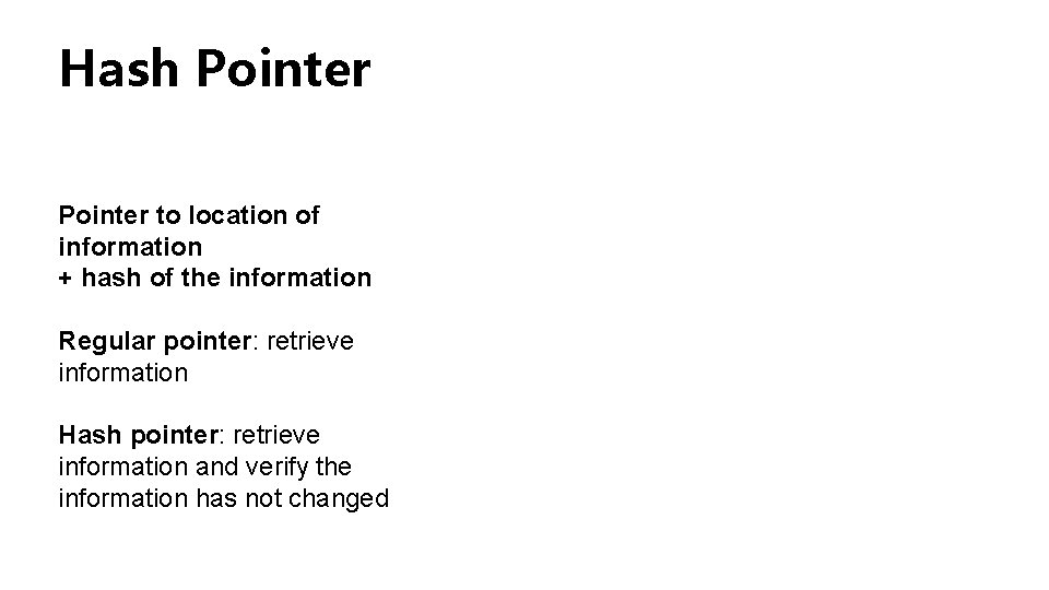 Hash Pointer to location of information + hash of the information Regular pointer: retrieve