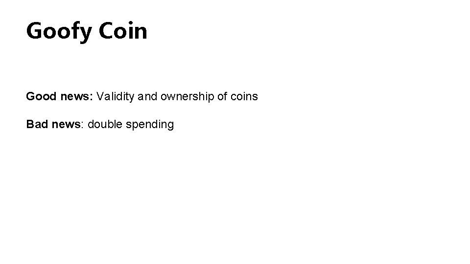 Goofy Coin Good news: Validity and ownership of coins Bad news: double spending 