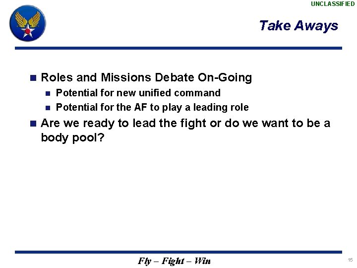 UNCLASSIFIED Take Aways n Roles and Missions Debate On-Going Potential for new unified command