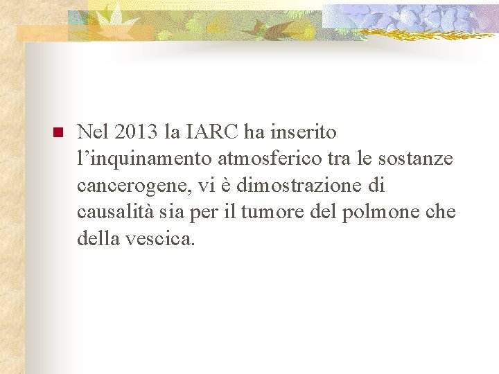 n Nel 2013 la IARC ha inserito l’inquinamento atmosferico tra le sostanze cancerogene, vi