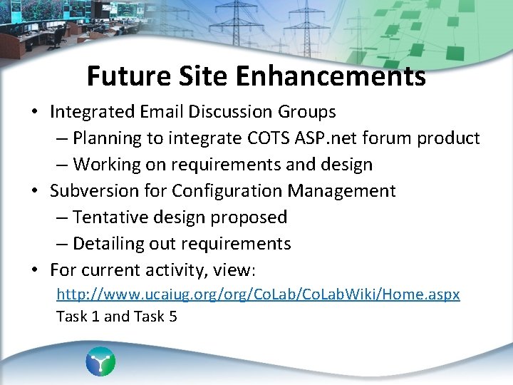 Future Site Enhancements • Integrated Email Discussion Groups – Planning to integrate COTS ASP.