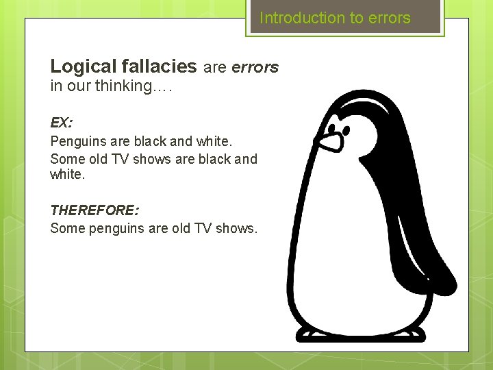 Introduction to errors Logical fallacies are errors in our thinking…. EX: Penguins are black