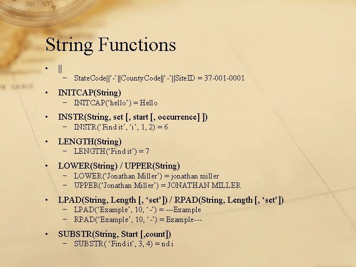String Functions • || − State. Code||‘-’||County. Code||‘-’||Site. ID = 37 -001 -0001 •