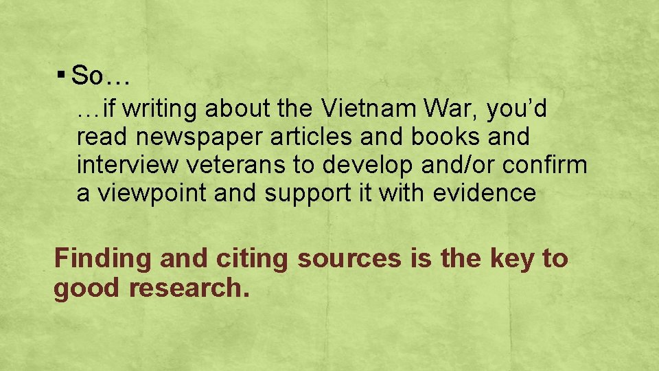 ▪ So… …if writing about the Vietnam War, you’d read newspaper articles and books