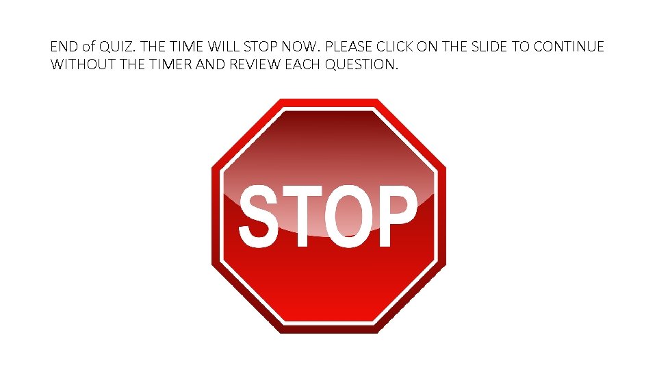 END of QUIZ. THE TIME WILL STOP NOW. PLEASE CLICK ON THE SLIDE TO