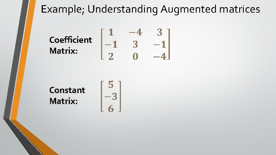 Example; Understanding Augmented matrices Coefficient Matrix: Constant Matrix: 