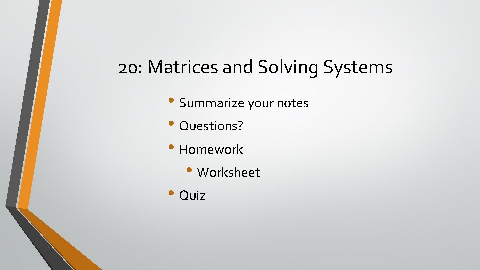 20: Matrices and Solving Systems • Summarize your notes • Questions? • Homework •