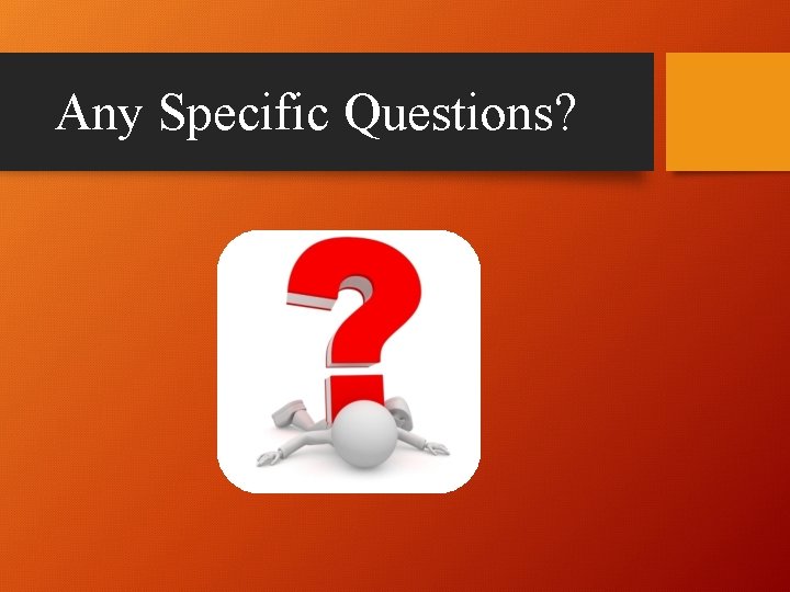 Any Specific Questions? 