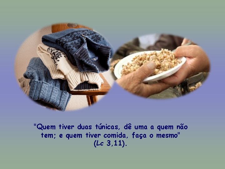 "Quem tiver duas túnicas, dê uma a quem não tem; e quem tiver comida,