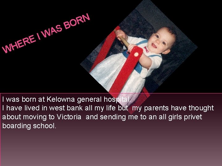 RE E WH S A IW N R BO I was born at Kelowna