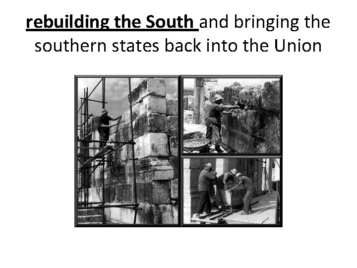rebuilding the South and bringing the southern states back into the Union 