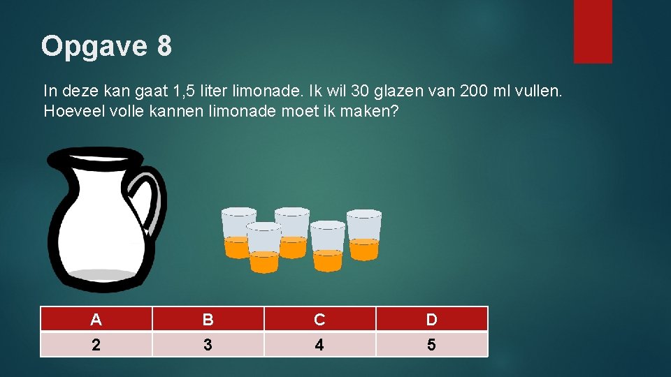 Opgave 8 In deze kan gaat 1, 5 liter limonade. Ik wil 30 glazen