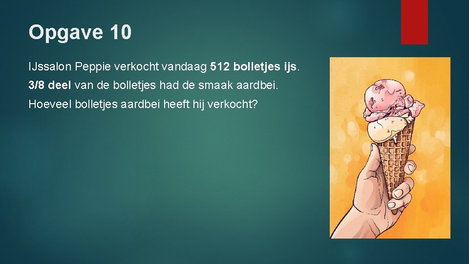 Opgave 10 IJssalon Peppie verkocht vandaag 512 bolletjes ijs. 3/8 deel van de bolletjes