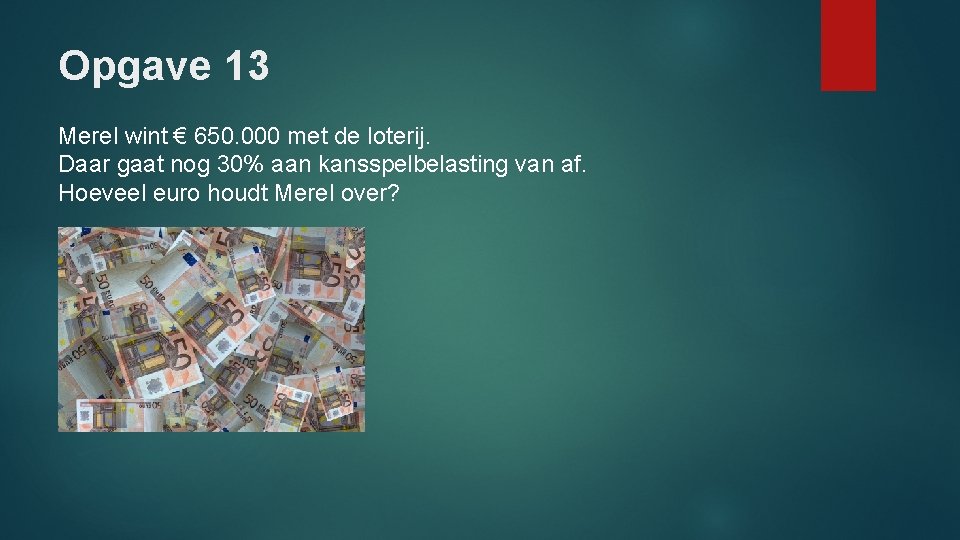 Opgave 13 Merel wint € 650. 000 met de loterij. Daar gaat nog 30%