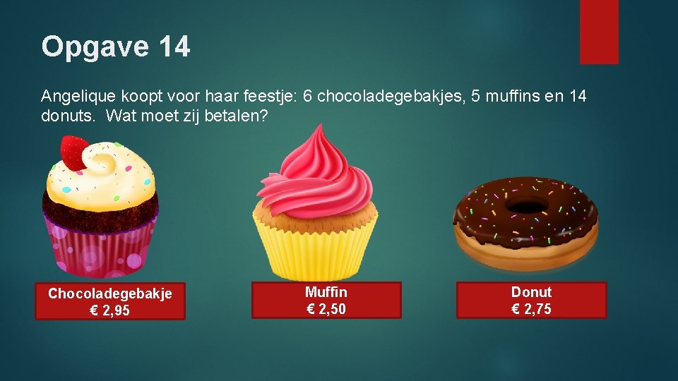 Opgave 14 Angelique koopt voor haar feestje: 6 chocoladegebakjes, 5 muffins en 14 donuts.