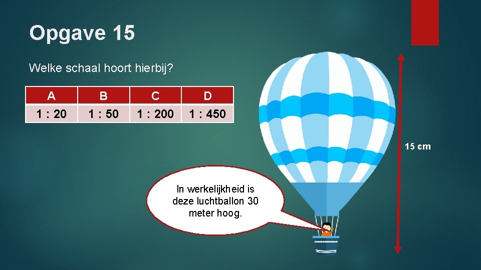 Opgave 15 Welke schaal hoort hierbij? A 1 : 20 B 1 : 50