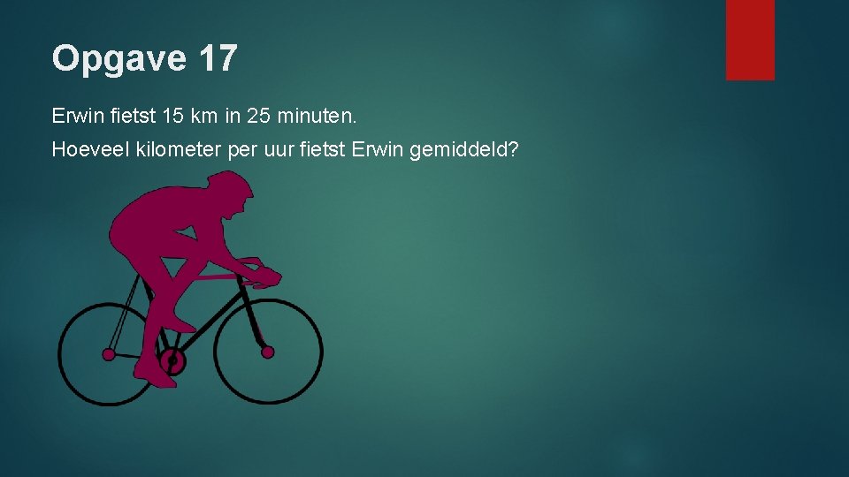 Opgave 17 Erwin fietst 15 km in 25 minuten. Hoeveel kilometer per uur fietst