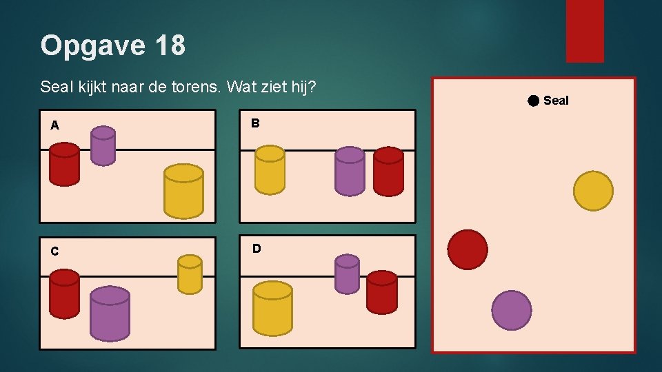 Opgave 18 Seal kijkt naar de torens. Wat ziet hij? A B C D