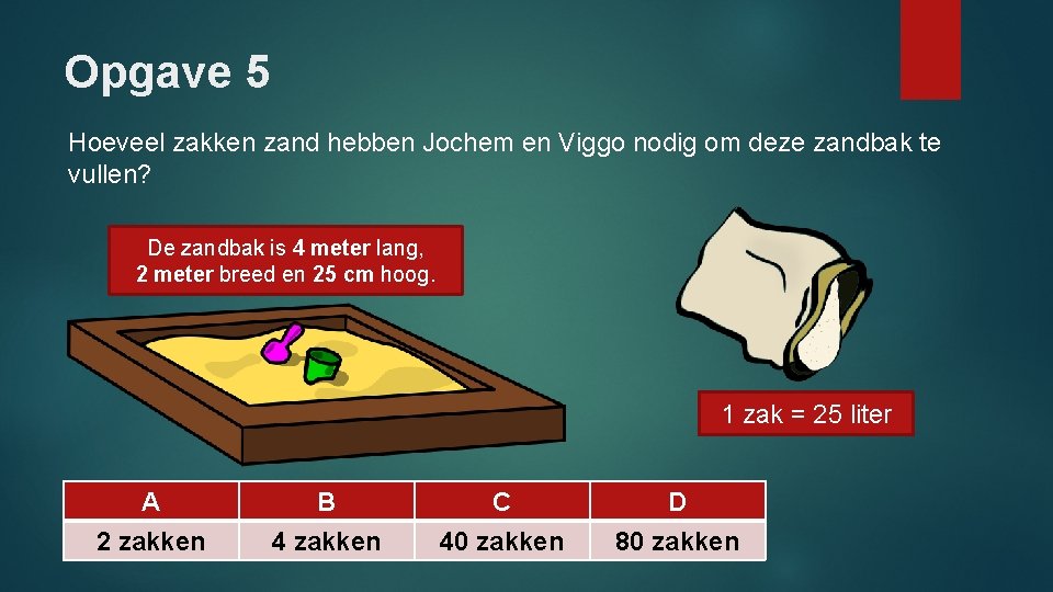 Opgave 5 Hoeveel zakken zand hebben Jochem en Viggo nodig om deze zandbak te