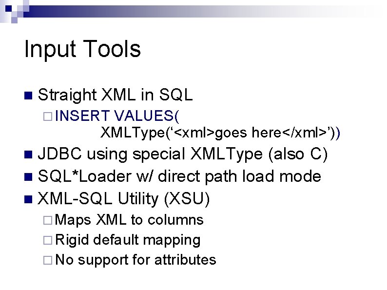 Input Tools n Straight XML in SQL ¨ INSERT VALUES( XMLType(‘<xml>goes here</xml>’)) JDBC using Input Tools n Straight XML in SQL ¨ INSERT VALUES( XMLType(‘<xml>goes here</xml>’)) JDBC using