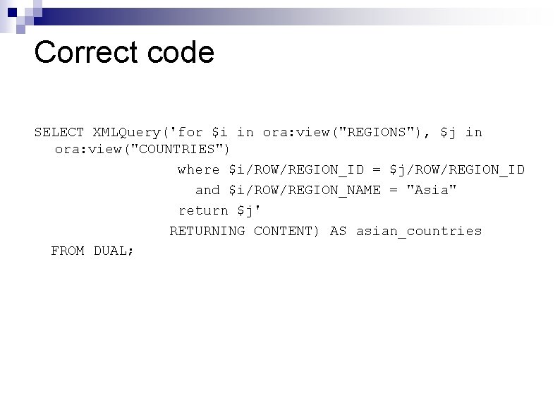 Correct code SELECT XMLQuery('for $i in ora: view("REGIONS"), $j in ora: view("COUNTRIES") where $i/ROW/REGION_ID Correct code SELECT XMLQuery('for $i in ora: view("REGIONS"), $j in ora: view("COUNTRIES") where $i/ROW/REGION_ID