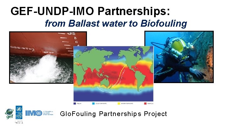 GEF-UNDP-IMO Partnerships: from Ballast water to Biofouling Glo. Fouling Partnerships Project 