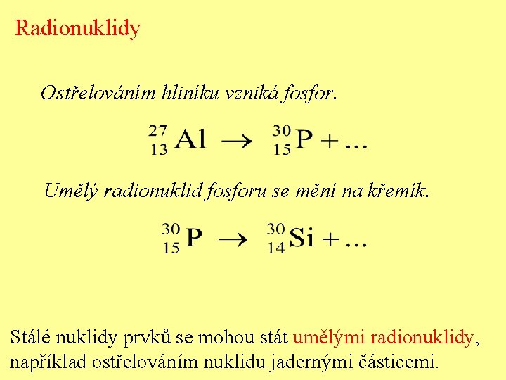 Radionuklidy Ostřelováním hliníku vzniká fosfor. Umělý radionuklid fosforu se mění na křemík. Stálé nuklidy